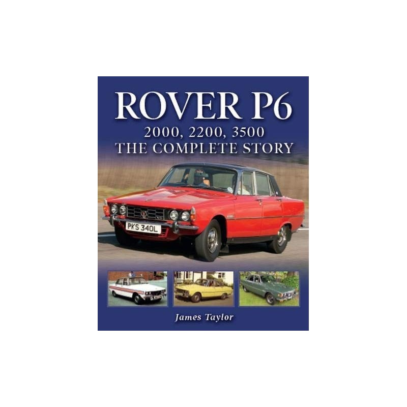 Rover P6 : 2000, 2200, 3500: The Complete Story