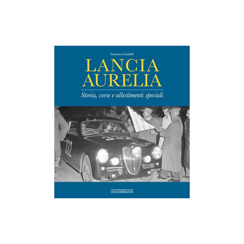 LANCIA AURELIA Storia, corse e allestimenti speciali LANCIA AURELIA Storia, corse e allestimenti speciali